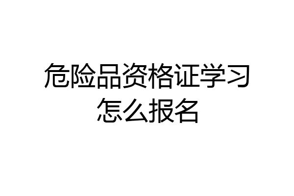 危险品资格证学习怎么报名