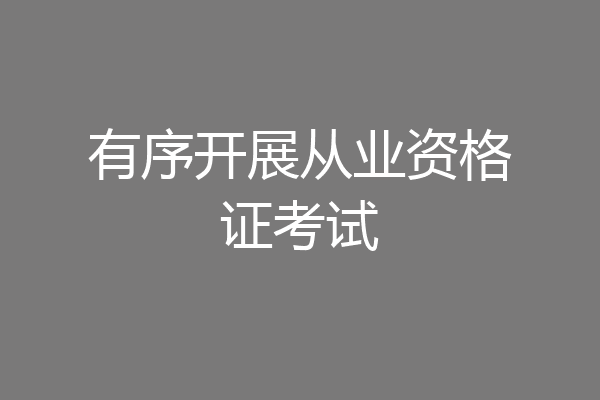 有序开展从业资格证考试