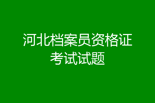 河北档案员资格证考试试题