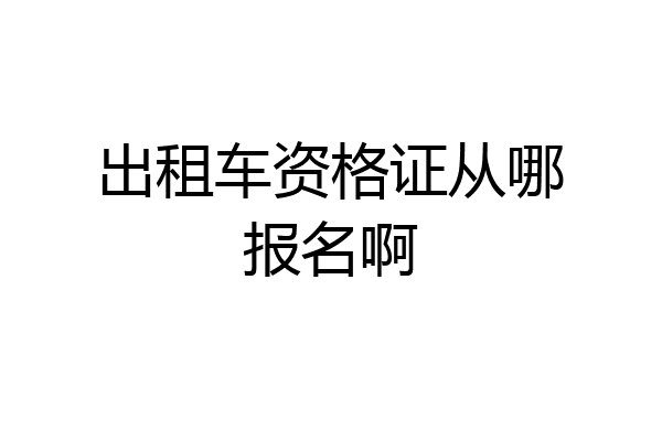 出租车资格证从哪报名啊