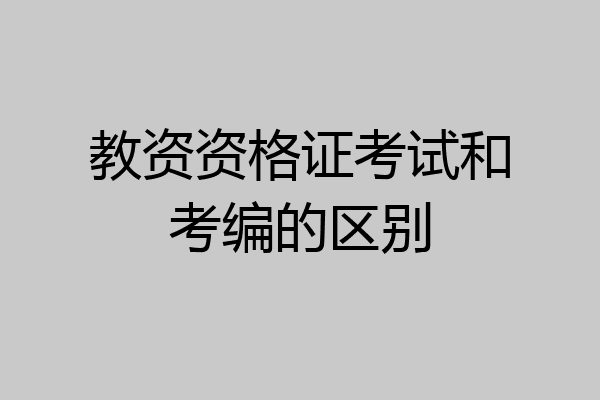 教资资格证考试和考编的区别