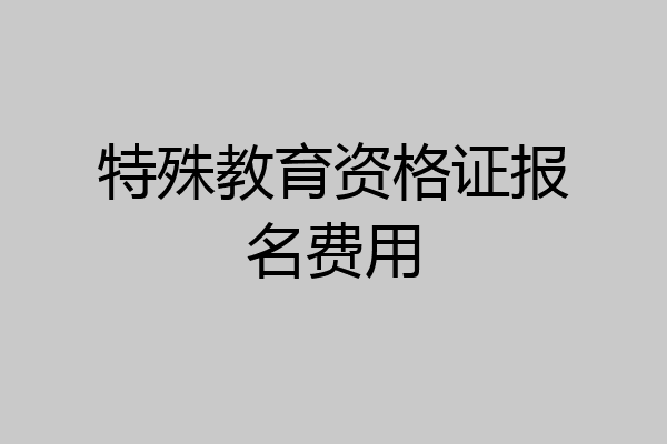 特殊教育资格证报名费用