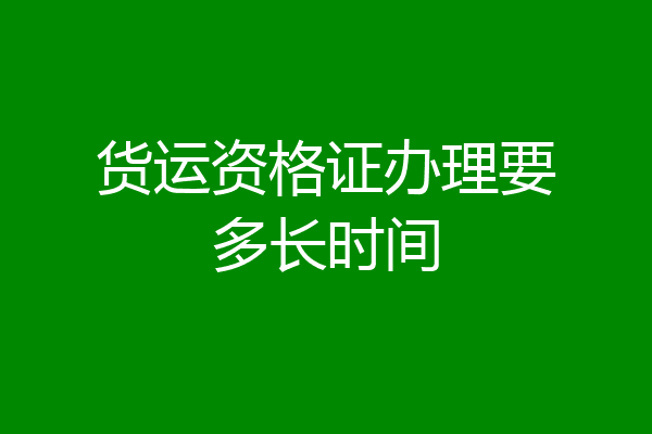 货运资格证办理要多长时间