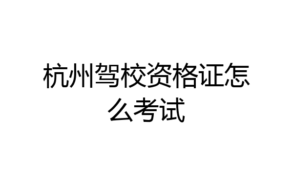 杭州驾校资格证怎么考试