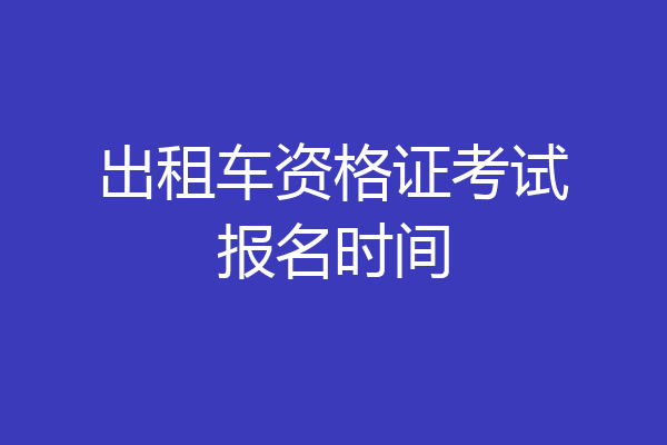出租车资格证考试报名时间
