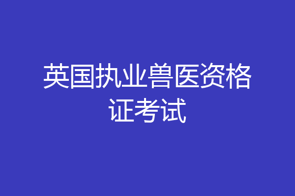英国执业兽医资格证考试