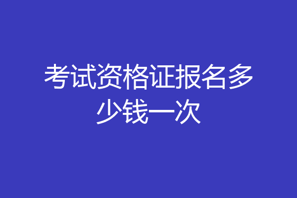 考试资格证报名多少钱一次