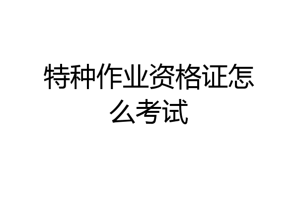 特种作业资格证怎么考试