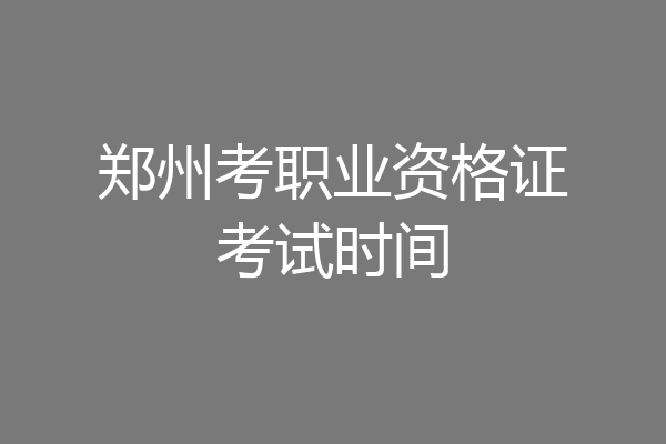 郑州考职业资格证考试时间