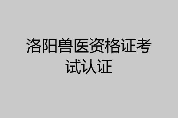 洛阳兽医资格证考试认证