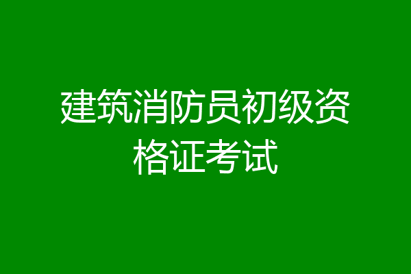 建筑消防员初级资格证考试