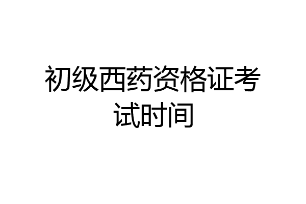 初级西药资格证考试时间