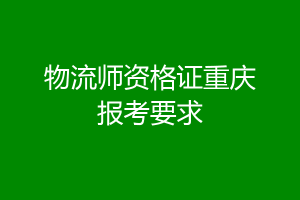 物流师资格证重庆报考要求