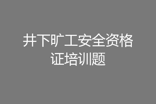 井下旷工安全资格证培训题