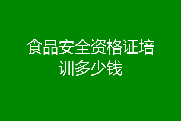 食品安全资格证培训多少钱