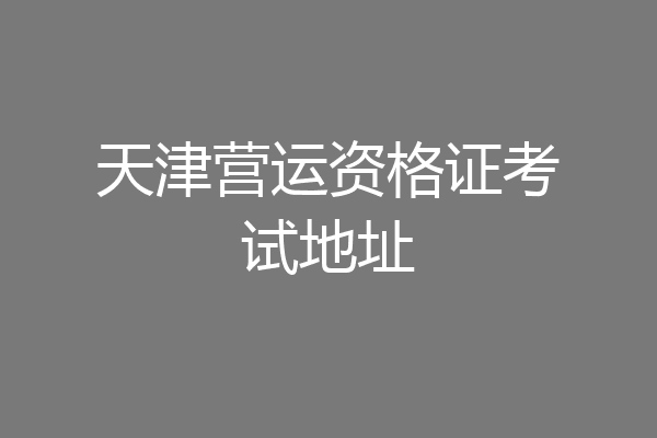 天津营运资格证考试地址