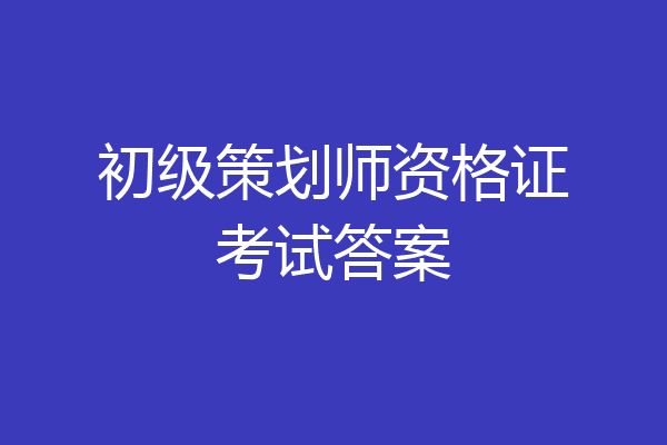 初级策划师资格证考试答案