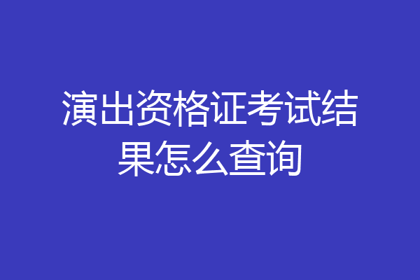 演出资格证考试结果怎么查询