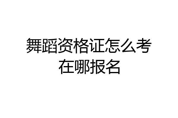 舞蹈资格证怎么考在哪报名