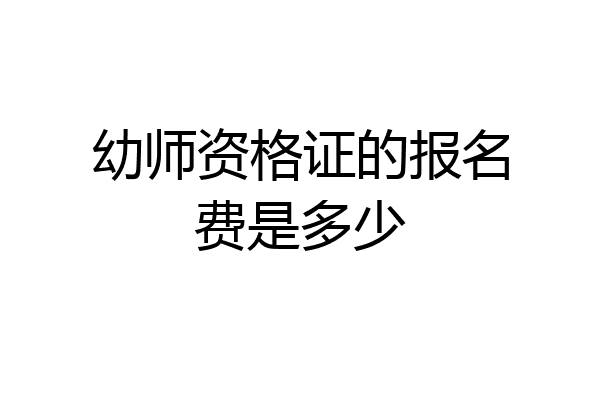 幼师资格证的报名费是多少