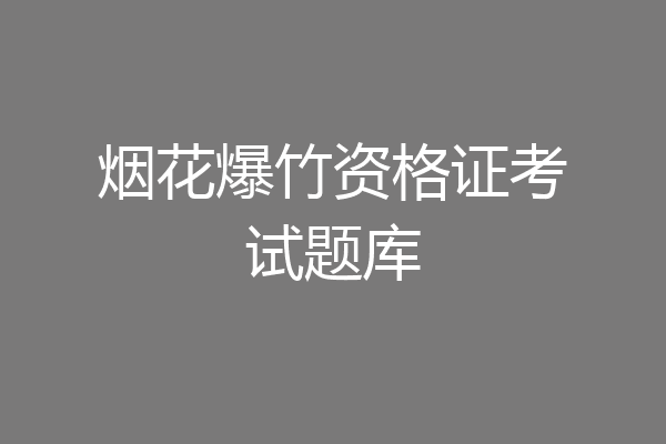 烟花爆竹资格证考试题库