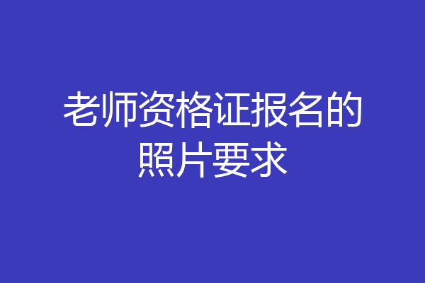 老师资格证报名的照片要求