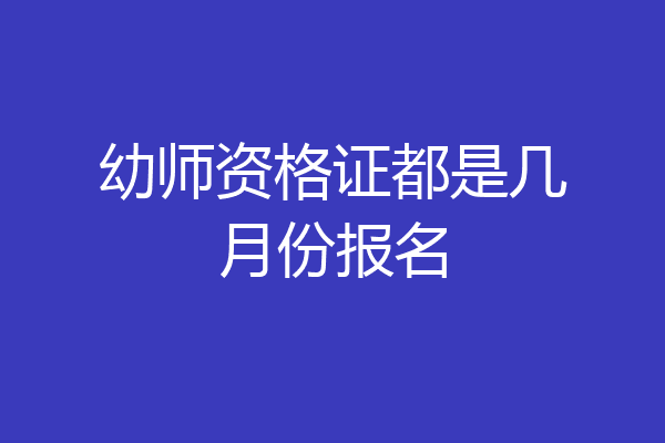 幼师资格证都是几月份报名