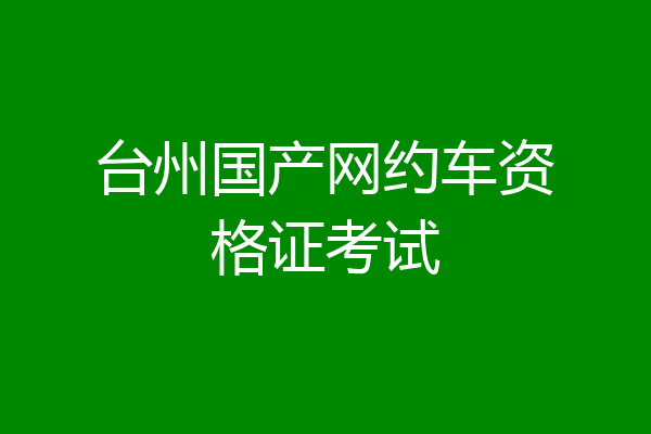 台州国产网约车资格证考试