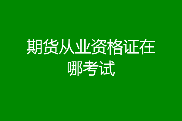 期货从业资格证在哪考试