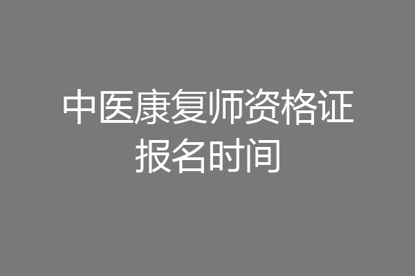 中医康复师资格证报名时间