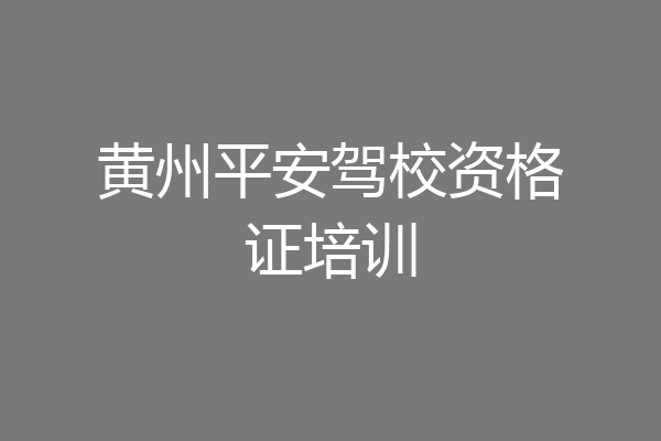 黄州平安驾校资格证培训