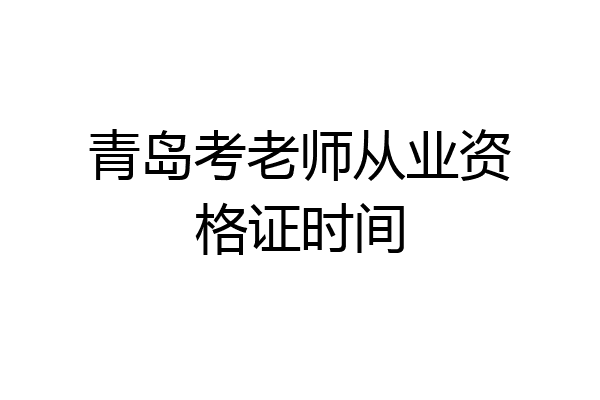 青岛考老师从业资格证时间