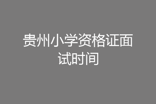 贵州小学资格证面试时间