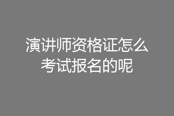 演讲师资格证怎么考试报名的呢