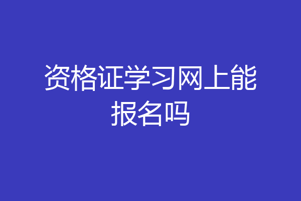 资格证学习网上能报名吗