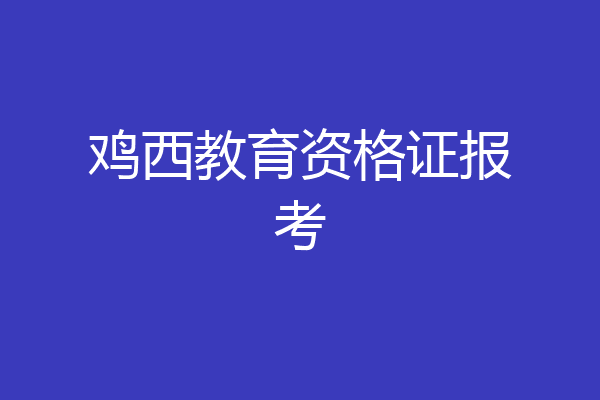 鸡西教育资格证报考