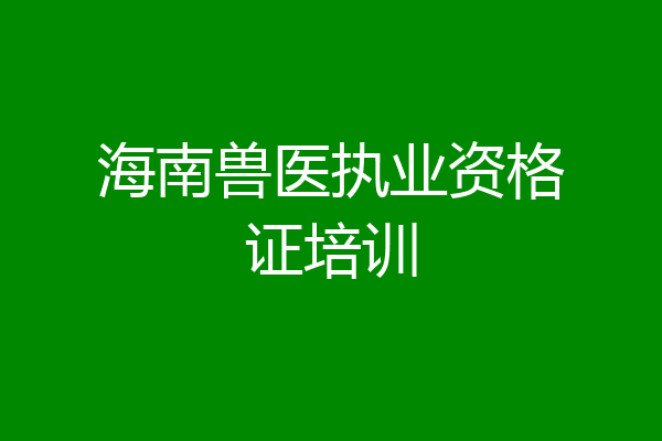 海南兽医执业资格证培训