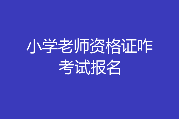 小学老师资格证咋考试报名