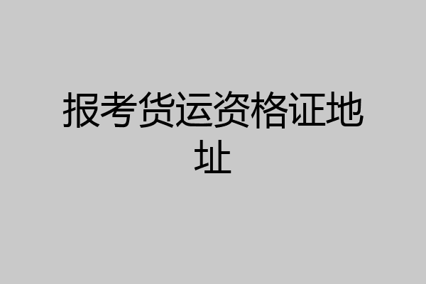 报考货运资格证地址