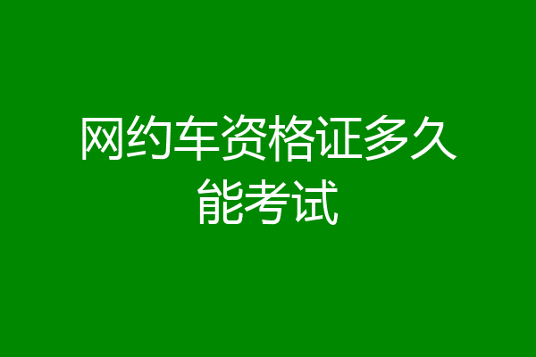 网约车资格证多久能考试