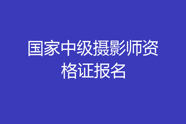 国家中级摄影师资格证报名