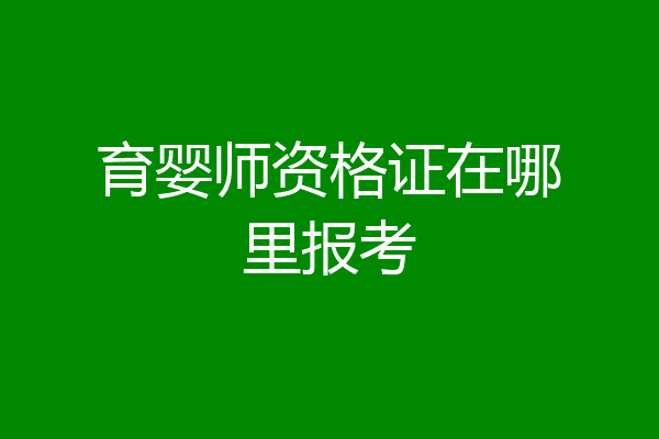 育婴师资格证在哪里报考