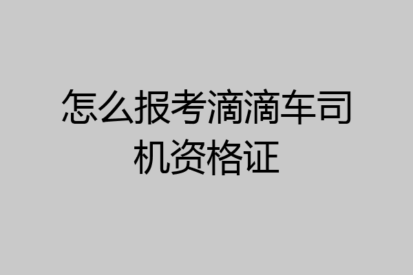 怎么报考滴滴车司机资格证
