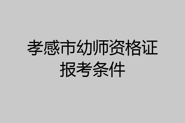 孝感市幼师资格证报考条件