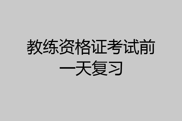 教练资格证考试前一天复习
