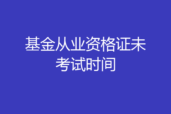 基金从业资格证未考试时间