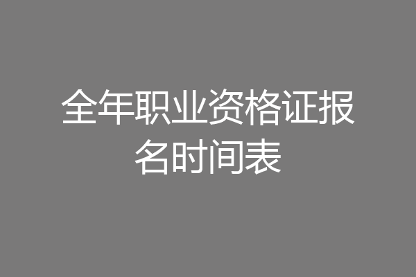 全年职业资格证报名时间表