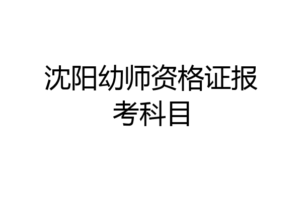 沈阳幼师资格证报考科目