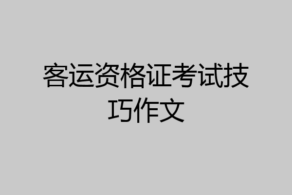 客运资格证考试技巧作文