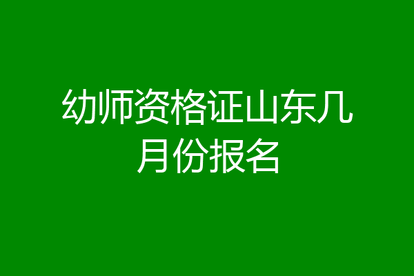 幼师资格证山东几月份报名